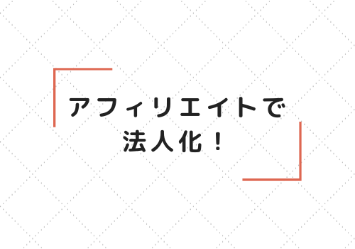 アフィリエイトで法人化！