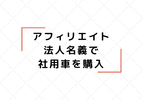 アフィリエイト法人名義で社用車を購入